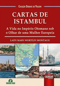 Cartas de Istambul - A Vida no Império Otomano sob o Olhar de uma Mulher Europeia