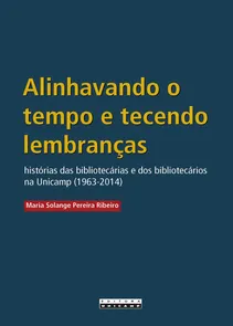 Alinhavando O Tempo E Tecendo Lembrancas - Historias Das Bibliotecarias E Dos Bibliotecarios Na Unicamp (1963-2014)