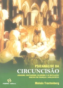 Psicanálise da Circuncisão - Judaísmo, Cristianismo, Islamismo e as Mutilações Genitais em C