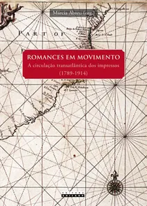 Romances Em Movimento - A Circulacao Transatlantica Dos Impressos 1789-1914