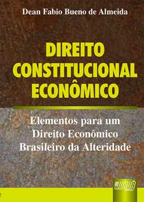 Direito Constitucional Econômico Elementos para um Direito Econômico Brasileiro da Alteridade