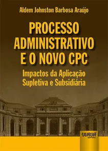 Processo Administrativo e o Novo CPC Impactos da Aplicação Supletiva e Subsidiária