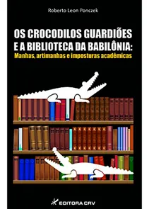 Os Crocodilos Guardiões e a Biblioteca da Babilônia: Manhas, Artimanhas e Imposturas Acadêmicas