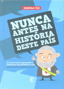 Nunca Antes na História deste País As Frases mais Engraçadas e Polêmicas do Presidente Lula