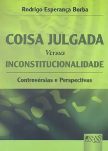 Coisa Julgada Versus Inconstitucionalidade - Controvérsias e Perspectivas