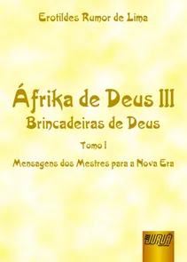 Áfrika de Deus III - Brincadeiras de Deus - Tomo I - Mensagens dos Mestres para a Nova Era