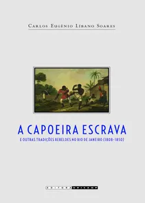 Capoeira Escrava E Outras Tradicoes Rebeldes No Rio De Janeiro (1808 - 1850)
