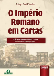 O Império Romano em Cartas Glórias Romanas em Papel e Tinta - Plínio, o Jovem e Trajano 98/113 d.C.