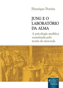 Jung e o Laboratório da Alma - A Psicologia Analítica Examinada pela Teoria do Ator-Rede