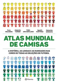 Atlas Mundial De Camisas: A História, As Lendas E As Raridades Nas Cores De Todas As Seleções De Futebol