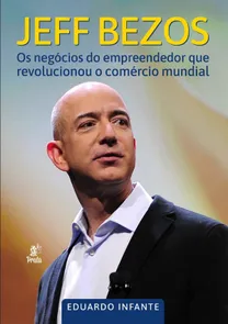 Jeff Bezos - Os Negócios Do Empreendedor Que  Revolucionou o Comércio Mundial