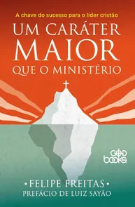 Um Caráter Maior Que O Ministério - A Chave Do Sucesso Para O Líder Cristão